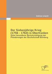 Der Siebenjährige Krieg (1756 - 1763) in Oberfranken: Unter besonderer Berücksichtigung der Plünderungen der Bischofsstadt Bamberg