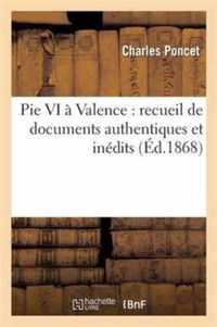 Pie VI A Valence: Recueil de Documents Authentiques Et Inedits Sur Le Sejour Et La Mort