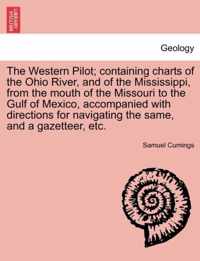 The Western Pilot; Containing Charts of the Ohio River, and of the Mississippi, from the Mouth of the Missouri to the Gulf of Mexico, Accompanied with Directions for Navigating the Same, and a Gazetteer, Etc.