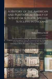 A History of the American and Puritanical Family of Sutliff or Sutliffe, Spelled Sutcliffe in England