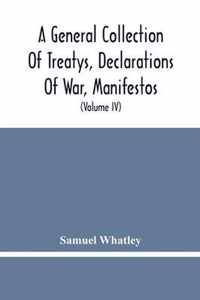 A General Collection Of Treatys, Declarations Of War, Manifestos, And Other Publick Papers, Relating To Peace And War, And Other Publickk Paper, From The End Of The Reign Of Queen Anne To The Year 1731 (Volume Iv)