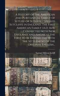 A History of the American and Puritanical Family of Sutliff or Sutliffe / Spelled Sutcliffe in England. The First American Family (A.D. 1614) Connecte