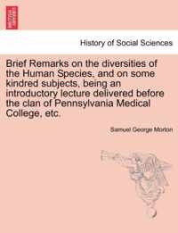 Brief Remarks on the Diversities of the Human Species, and on Some Kindred Subjects, Being an Introductory Lecture Delivered Before the Clan of Pennsylvania Medical College, Etc.