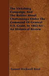 The Vicksburg Campaign, And The Battles About Chattanooga Under The Command Of General U.S. Grant, In 1862-63 - An Historical Review