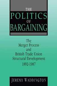 The Politics of Bargaining: Merger Process and British Trade Union Structural Development, 1892-1987