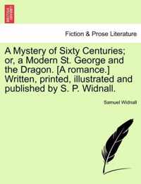 A Mystery of Sixty Centuries; Or, a Modern St. George and the Dragon. [A Romance.] Written, Printed, Illustrated and Published by S. P. Widnall.