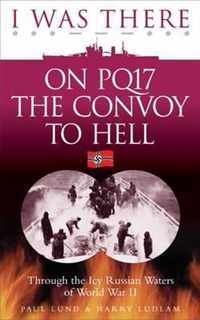 I Was There on PQ17 the Convoy to Hell