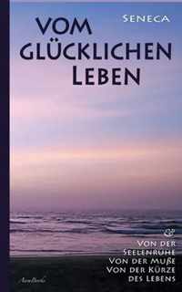 Vom glucklichen Leben Von der Seelenruhe Von der Musse Von der Kurze des Lebens