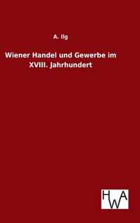 Wiener Handel und Gewerbe im XVIII. Jahrhundert