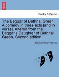 The Beggar of Bethnal Green. a Comedy in Three Acts [And in Verse]. Altered from the Beggar's Daughter of Bethnal Green. Second Edition.