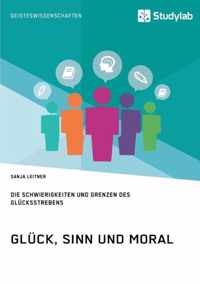 Gluck, Sinn und Moral. Die Schwierigkeiten und Grenzen des Glucksstrebens