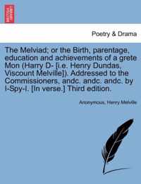 The Melviad; Or the Birth, Parentage, Education and Achievements of a Grete Mon (Harry D- [i.E. Henry Dundas, Viscount Melville]). Addressed to the Commissioners, Andc. Andc. Andc. by I-Spy-I. [in Verse.] Third Edition.