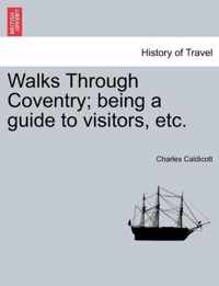 Walks Through Coventry; Being a Guide to Visitors, Etc.