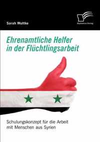 Ehrenamtliche Helfer in der Fluchtlingsarbeit. Schulungskonzept fur die Arbeit mit Menschen aus Syrien