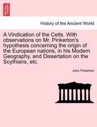 A Vindication of the Celts. with Observations on Mr. Pinkerton's Hypothesis Concerning the Origin of the European Nations, in His Modern Geography, and Dissertation on the Scythians, Etc.