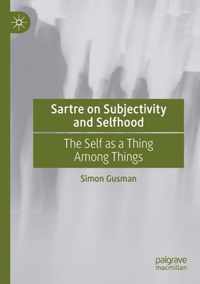 Sartre on Subjectivity and Selfhood: The Self as a Thing Among Things