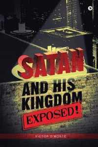 Satan and His Kingdom Exposed!