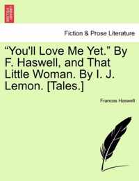 You'll Love Me Yet. by F. Haswell, and That Little Woman. by I. J. Lemon. [Tales.]