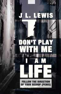 Don't Play with Me, I Am Life