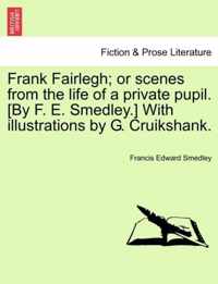 Frank Fairlegh; or scenes from the life of a private pupil. [By F. E. Smedley.] With illustrations by G. Cruikshank.