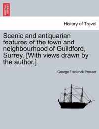 Scenic and Antiquarian Features of the Town and Neighbourhood of Guildford, Surrey. [With Views Drawn by the Author.]