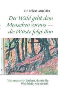 Der Wald geht dem Menschen voraus -- die Wuste folgt ihm