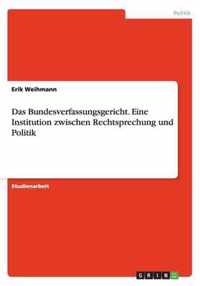 Das Bundesverfassungsgericht. Eine Institution zwischen Rechtsprechung und Politik