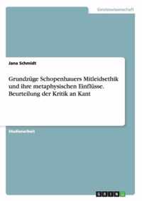 Grundzuge Schopenhauers Mitleidsethik und ihre metaphysischen Einflusse. Beurteilung der Kritik an Kant