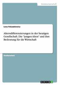 Altersdifferenzierungen in der heutigen Gesellschaft. Die jungen Alten und ihre Bedeutung fur die Wirtschaft