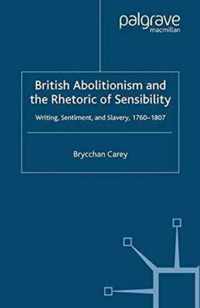 British Abolitionism and the Rhetoric of Sensibility: Writing, Sentiment and Slavery, 1760-1807