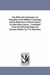 The Bible and Astronomy; An Exposition of the Biblical Cosmology, and Its Relations to Natural Science. by John Henry Kurtz ... Translated from the Th