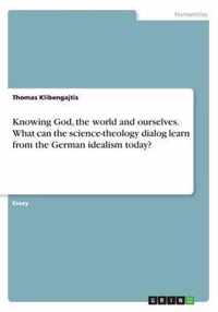 Knowing God, the world and ourselves. What can the science-theology dialog learn from the German idealism today?