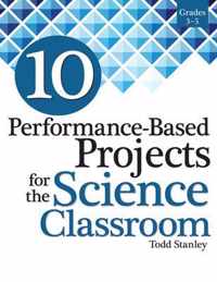 10 Performance-Based Projects for the Science Classroom: Grades 3-5