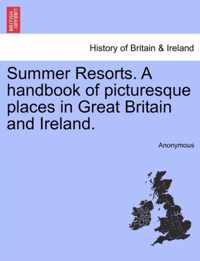 Summer Resorts. a Handbook of Picturesque Places in Great Britain and Ireland.