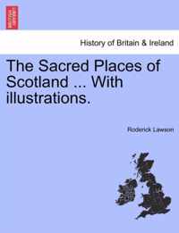 The Sacred Places of Scotland ... with Illustrations.