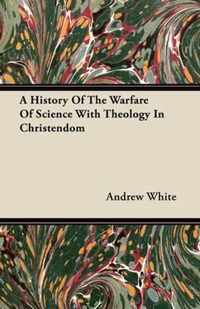 A History Of The Warfare Of Science With Theology In Christendom