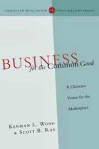 Business for the Common Good A Christian Vision for the Marketplace Christian Worldview Integration Series