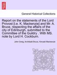 Report on the Statements of the Lord Provost [I.E. K. MacKenzie] and Mr. A. Bruce, Respecting the Affairs of the City of Edinburgh, Submitted to the Committee of the Guildry . with Ms. Note by Lord H. Cockburn.