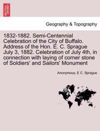 1832-1882. Semi-Centennial Celebration of the City of Buffalo. Address of the Hon. E. C. Sprague July 3, 1882. Celebration of July 4th, in Connection with Laying of Corner Stone of Soldiers' and Sailors' Monument