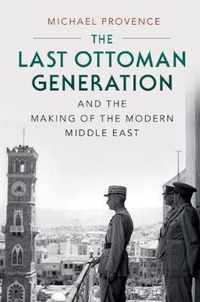 The Last Ottoman Generation and the Making of the Modern Middle East