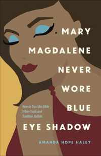 Mary Magdalene Never Wore Blue Eye Shadow