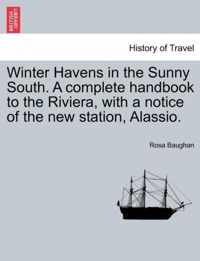 Winter Havens in the Sunny South. a Complete Handbook to the Riviera, with a Notice of the New Station, Alassio.