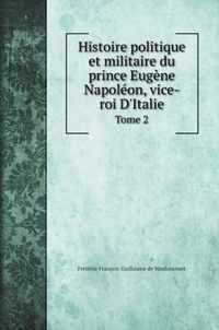 Histoire politique et militaire du prince Eugene Napoleon, vice-roi D'Italie