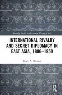 International Rivalry and Secret Diplomacy in East Asia, 1896-1950