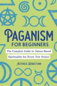 Paganism for Beginners: The Complete Guide to Nature-Based Spirituality for Every New Seeker