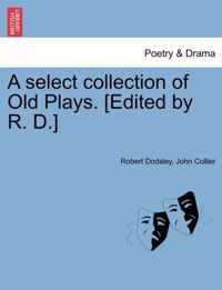 A select collection of Old Plays. [Edited by R. D.]