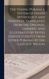 The Vishnu Purana a System of Hindu Mythology and Tradition Translated From the Original Sanskrit, and Illustrated by Notes Derived Chiefly From Other Puranas by the Late H.H. Wilson