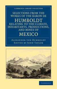 Selections from the Works of the Baron De Humboldt, Relating to the Climate, Inhabitants, Productions, and Mines of Mexico