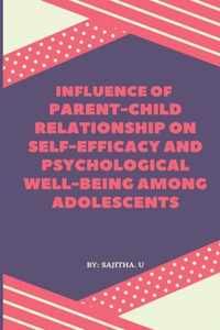 Influence of Parent-Child Relationship on Self-Efficacy and Psychological Well-Being Among Adolescents