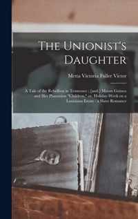 The Unionist's Daughter: a Tale of the Rebellion in Tennessee; [and, ] Maum Guinea and Her Plantation children, or, Holiday-week on a Louisiana Estate